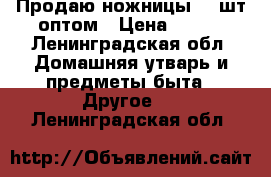 Продаю ножницы 35 шт оптом › Цена ­ 100 - Ленинградская обл. Домашняя утварь и предметы быта » Другое   . Ленинградская обл.